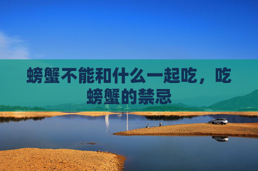 螃蟹不能和什么一起吃，吃螃蟹的禁忌