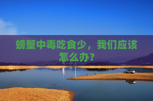 螃蟹中毒吃食少，我们应该怎么办？