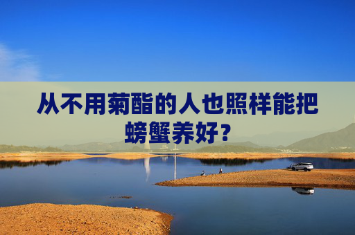 从不用菊酯的人也照样能把螃蟹养好?