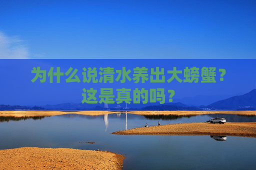 为什么说清水养出大螃蟹？这是真的吗？