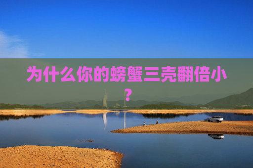 为什么你的螃蟹三壳翻倍小？