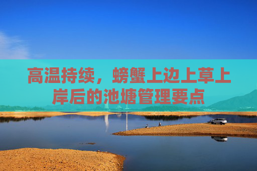 高温持续，螃蟹上边上草上岸后的池塘管理要点