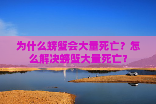 为什么螃蟹会大量死亡？怎么解决螃蟹大量死亡？