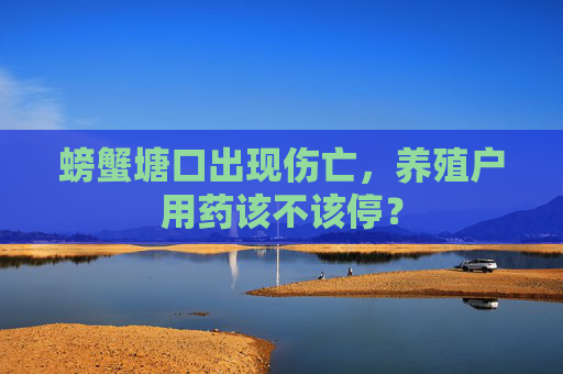 螃蟹塘口出现伤亡，养殖户用药该不该停？