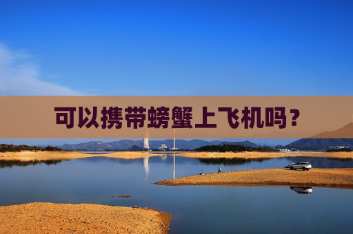 可以携带螃蟹上飞机吗？