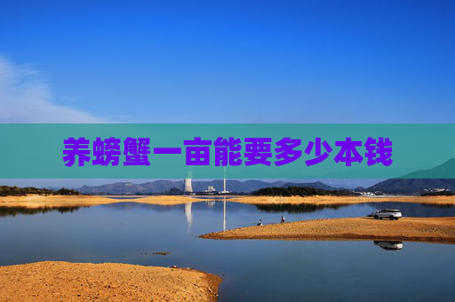 养螃蟹一亩能要多少本钱