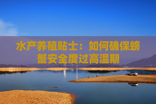水产养殖贴士：如何确保螃蟹安全度过高温期