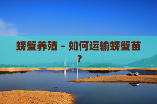 螃蟹养殖－如何运输螃蟹苗？