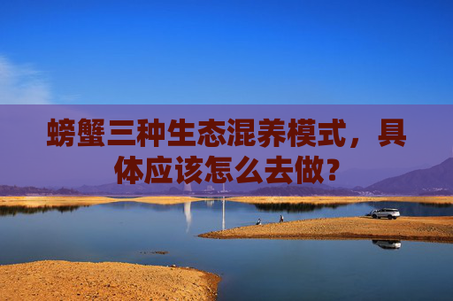 螃蟹三种生态混养模式，具体应该怎么去做？