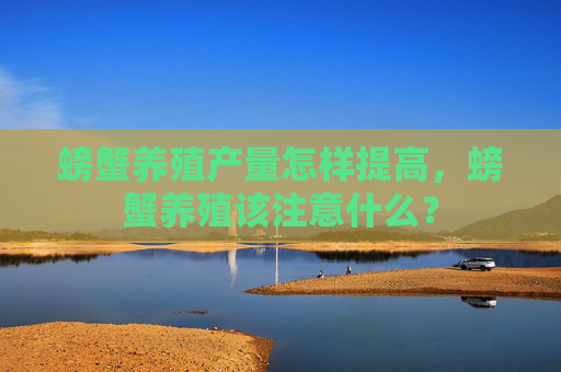 螃蟹养殖产量怎样提高，螃蟹养殖该注意什么？