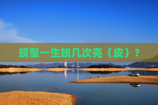 螃蟹一生蜕几次壳（皮）？