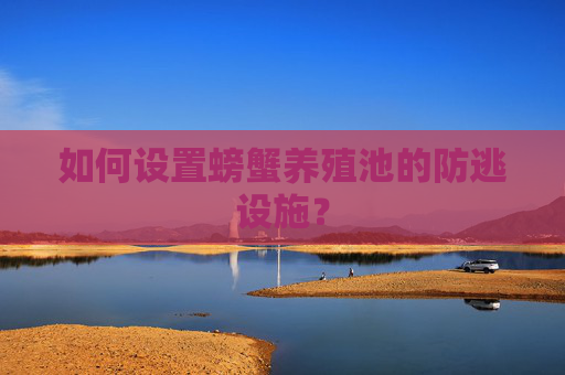 如何设置螃蟹养殖池的防逃设施？