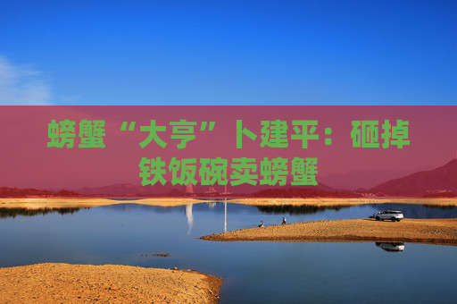 螃蟹“大亨”卜建平：砸掉铁饭碗卖螃蟹