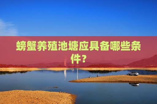 螃蟹养殖池塘应具备哪些条件？