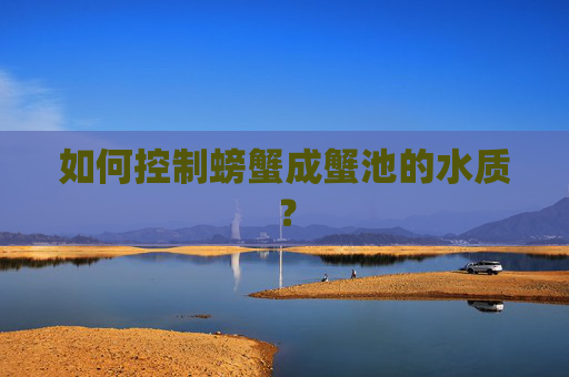 如何控制螃蟹成蟹池的水质？