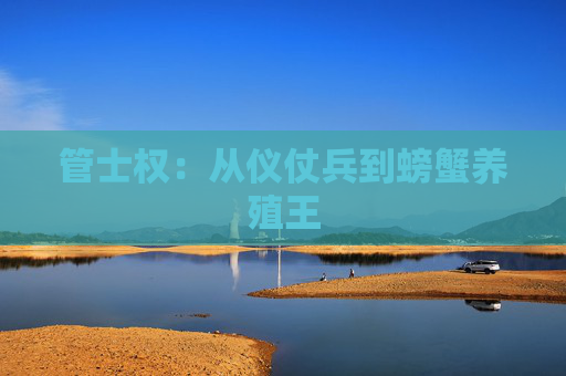 管士权：从仪仗兵到螃蟹养殖王