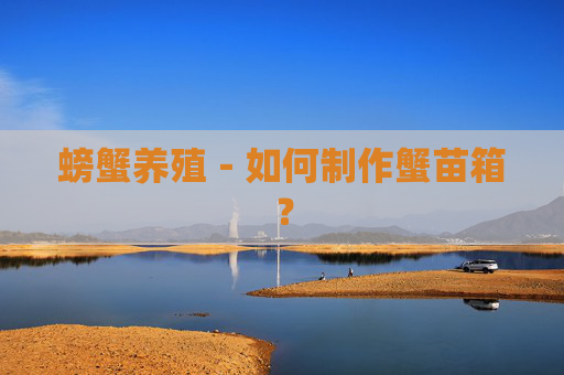 螃蟹养殖－如何制作蟹苗箱？