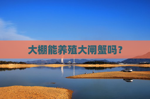 大棚能养殖大闸蟹吗？