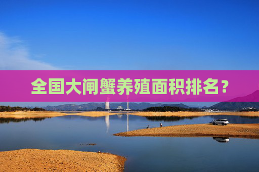 全国大闸蟹养殖面积排名？