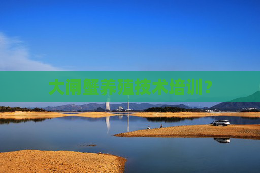 大闸蟹养殖技术培训？