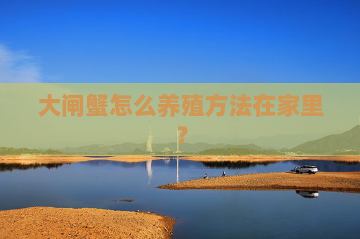 大闸蟹怎么养殖方法在家里？