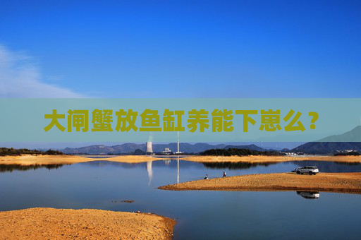 大闸蟹放鱼缸养能下崽么？