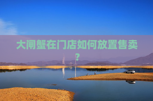 大闸蟹在门店如何放置售卖？