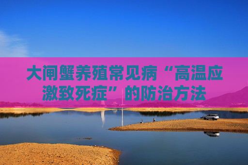 大闸蟹养殖常见病“高温应激致死症”的防治方法