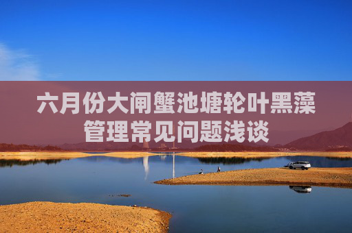 六月份大闸蟹池塘轮叶黑藻管理常见问题浅谈
