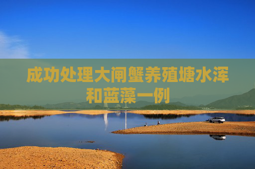 成功处理大闸蟹养殖塘水浑和蓝藻一例