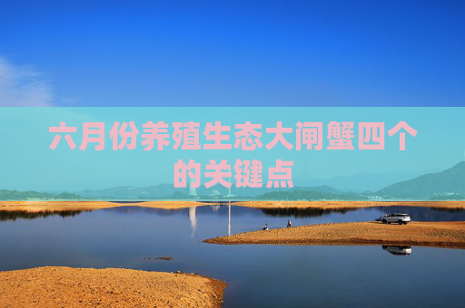 六月份养殖生态大闸蟹四个的关键点