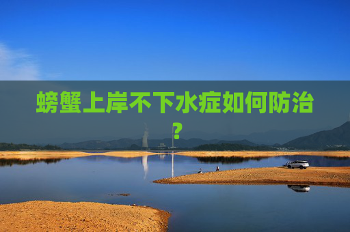 螃蟹上岸不下水症如何防治？