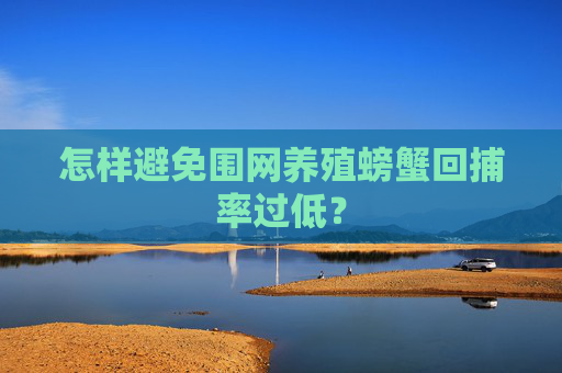 怎样避免围网养殖螃蟹回捕率过低？