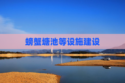 螃蟹塘池等设施建设