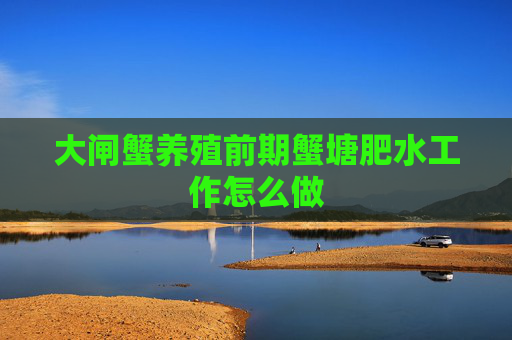 大闸蟹养殖前期蟹塘肥水工作怎么做