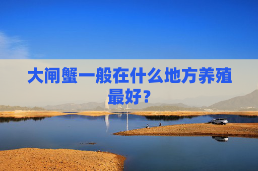 大闸蟹一般在什么地方养殖最好？