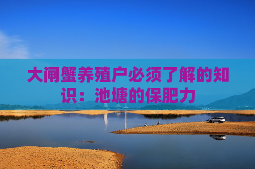 大闸蟹养殖户必须了解的知识：池塘的保肥力