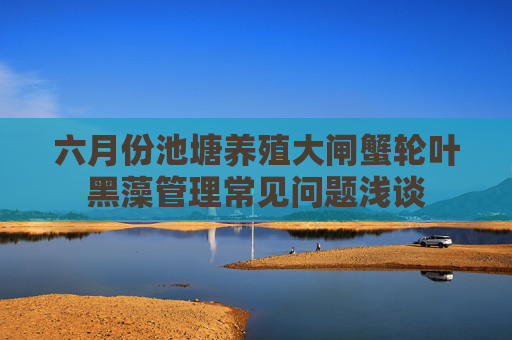 六月份池塘养殖大闸蟹轮叶黑藻管理常见问题浅谈