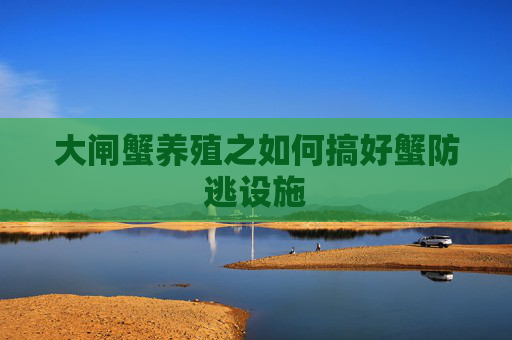 大闸蟹养殖之如何搞好蟹防逃设施