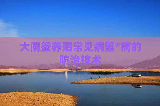 大闸蟹养殖常见病蟹*病的防治技术