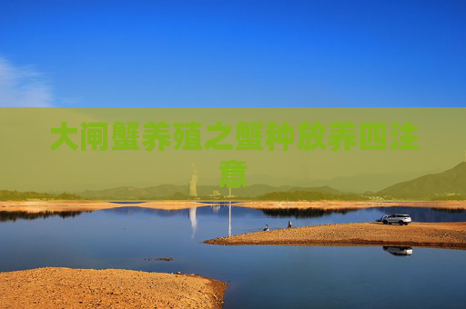 大闸蟹养殖之蟹种放养四注意