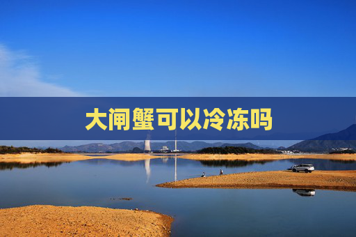 大闸蟹可以冷冻吗