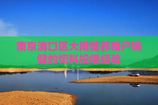 南京浦口区大闸蟹养殖户姚健的饲料投喂经验