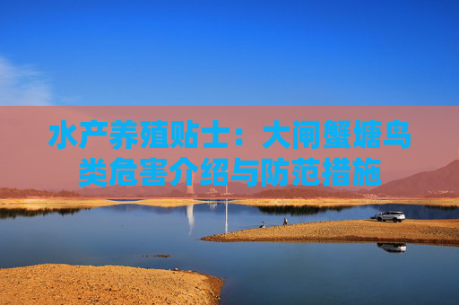 水产养殖贴士：大闸蟹塘鸟类危害介绍与防范措施