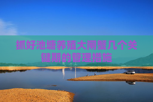 抓好池塘养殖大闸蟹几个关键期的管理措施