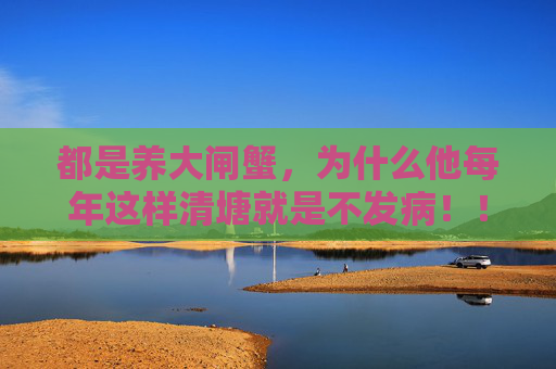 都是养大闸蟹，为什么他每年这样清塘就是不发病！！！