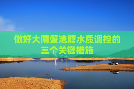做好大闸蟹池塘水质调控的三个关键措施