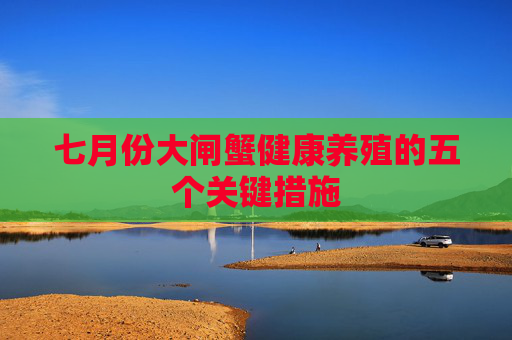 七月份大闸蟹健康养殖的五个关键措施