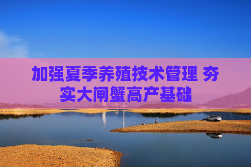 加强夏季养殖技术管理 夯实大闸蟹高产基础