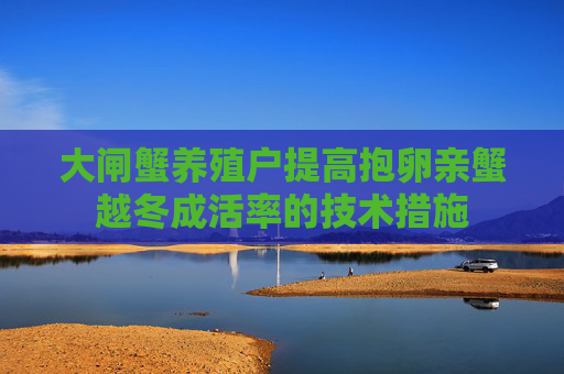 大闸蟹养殖户提高抱卵亲蟹越冬成活率的技术措施